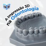 A Revolução da Impressão 3D na Odontologia